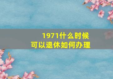 1971什么时候可以退休如何办理