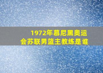 1972年慕尼黑奥运会苏联男篮主教练是谁