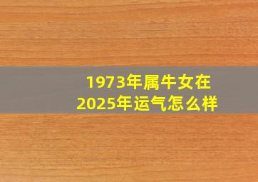 1973年属牛女在2025年运气怎么样