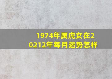 1974年属虎女在20212年每月运势怎样