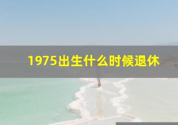 1975出生什么时候退休