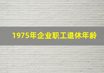 1975年企业职工退休年龄