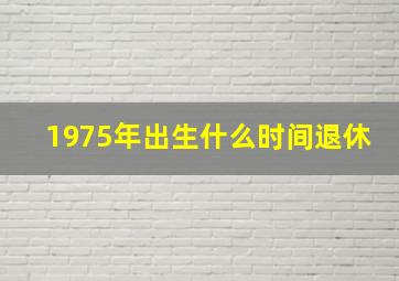 1975年出生什么时间退休