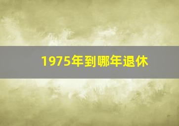 1975年到哪年退休