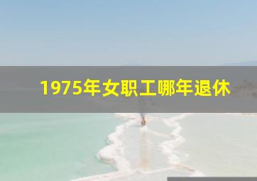 1975年女职工哪年退休