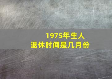 1975年生人退休时间是几月份