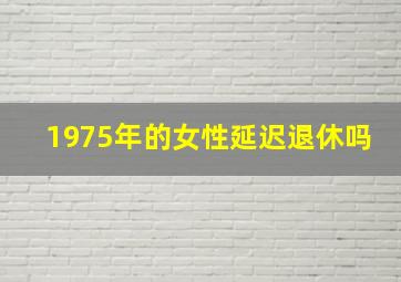 1975年的女性延迟退休吗