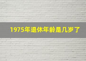 1975年退休年龄是几岁了