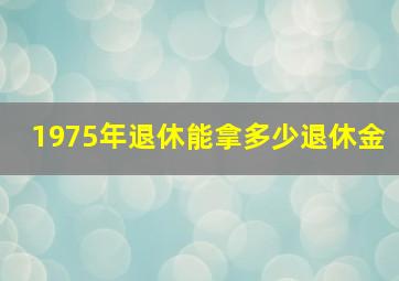 1975年退休能拿多少退休金