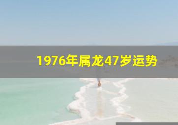 1976年属龙47岁运势