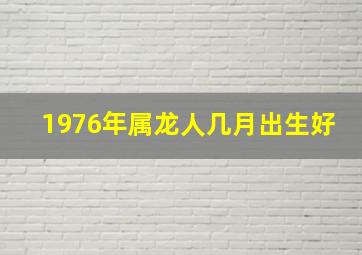 1976年属龙人几月出生好