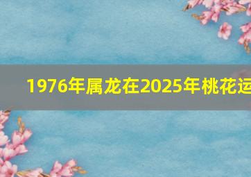 1976年属龙在2025年桃花运