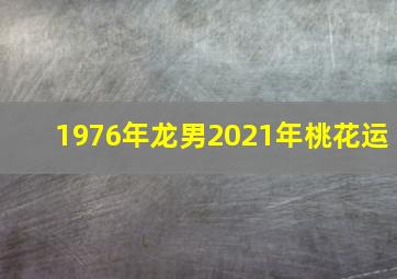 1976年龙男2021年桃花运