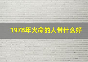 1978年火命的人带什么好