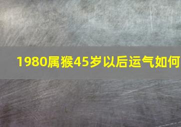 1980属猴45岁以后运气如何