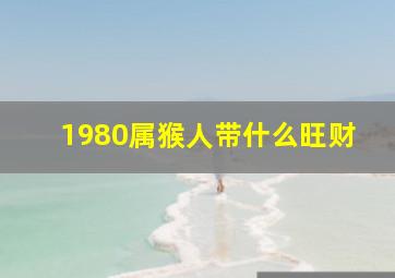 1980属猴人带什么旺财