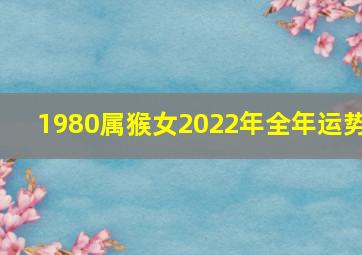 1980属猴女2022年全年运势