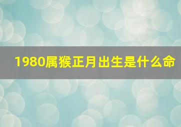 1980属猴正月出生是什么命