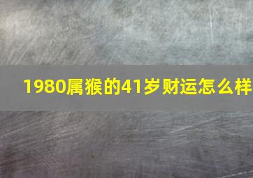 1980属猴的41岁财运怎么样