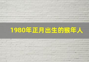 1980年正月出生的猴年人