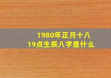 1980年正月十八19点生辰八字是什么