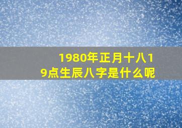 1980年正月十八19点生辰八字是什么呢