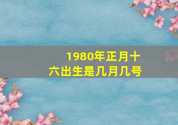 1980年正月十六出生是几月几号