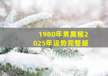 1980年男属猴2025年运势完整版