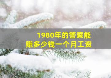 1980年的警察能赚多少钱一个月工资