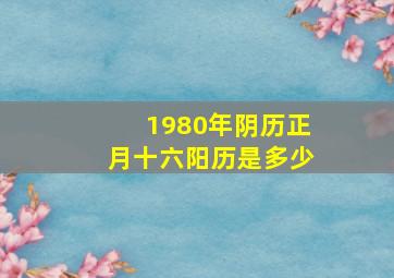 1980年阴历正月十六阳历是多少