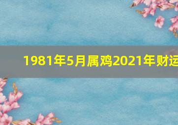 1981年5月属鸡2021年财运