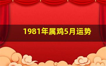 1981年属鸡5月运势