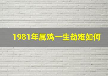 1981年属鸡一生劫难如何