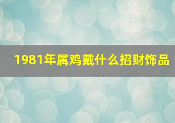 1981年属鸡戴什么招财饰品