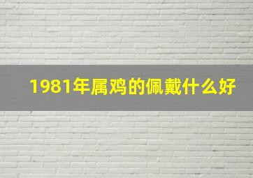 1981年属鸡的佩戴什么好