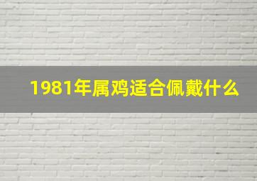 1981年属鸡适合佩戴什么