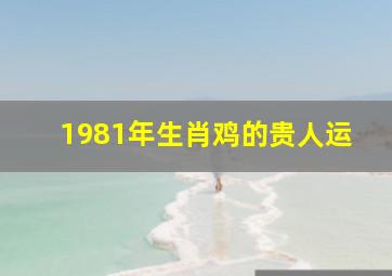 1981年生肖鸡的贵人运