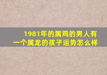 1981年的属鸡的男人有一个属龙的孩子运势怎么样