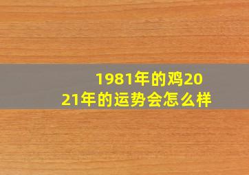 1981年的鸡2021年的运势会怎么样