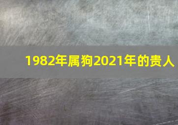 1982年属狗2021年的贵人