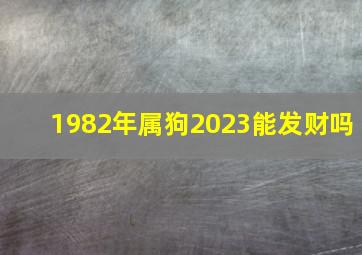 1982年属狗2023能发财吗