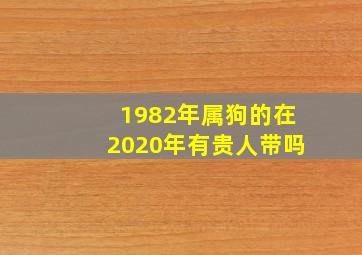 1982年属狗的在2020年有贵人带吗