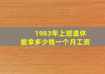 1983年上班退休能拿多少钱一个月工资