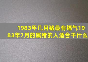 1983年几月猪最有福气1983年7月的属猪的人适合干什么