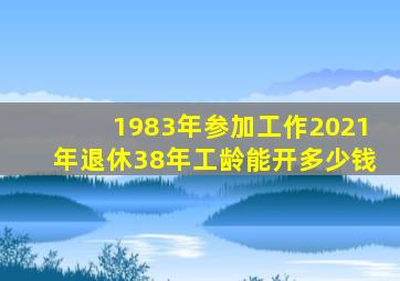 1983年参加工作2021年退休38年工龄能开多少钱