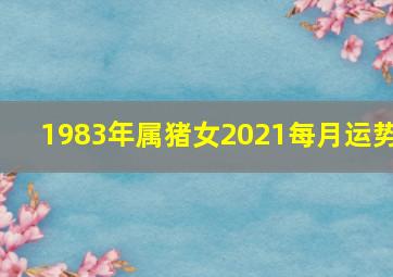 1983年属猪女2021每月运势