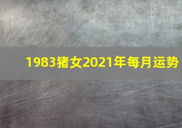 1983猪女2021年每月运势