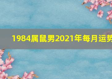 1984属鼠男2021年每月运势