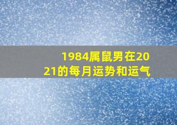 1984属鼠男在2021的每月运势和运气