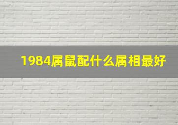 1984属鼠配什么属相最好